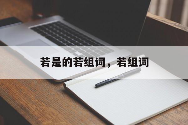 若是的若组词，若组词-第1张图片-居家生活