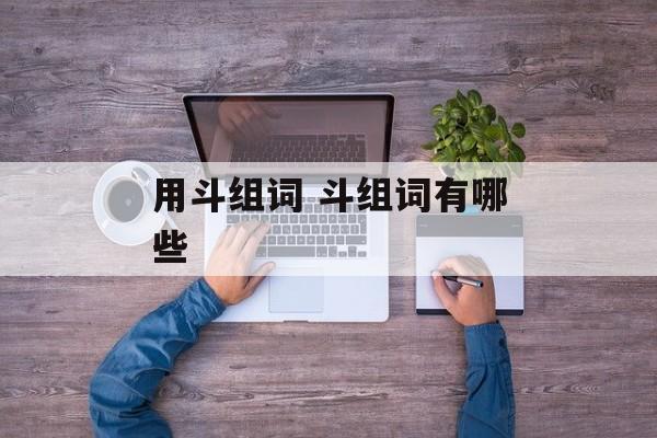 用斗组词 斗组词有哪些-第1张图片-居家生活