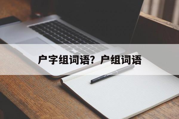 户字组词语？户组词语-第1张图片-居家生活
