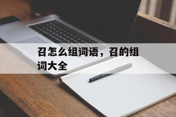 召怎么组词语，召的组词大全-第1张图片-居家生活