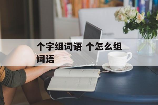 个字组词语 个怎么组词语-第1张图片-居家生活