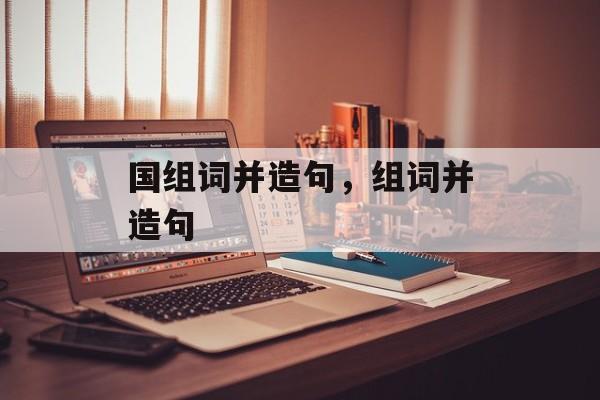 国组词并造句，组词并造句-第1张图片-居家生活