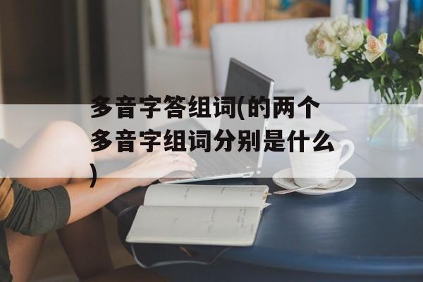 多音字答组词(的两个多音字组词分别是什么)-第1张图片-居家生活