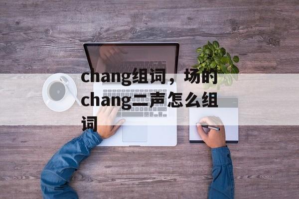 chang组词，场的chang二声怎么组词-第1张图片-居家生活