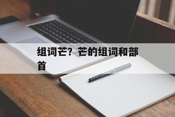 组词芒？芒的组词和部首-第1张图片-居家生活