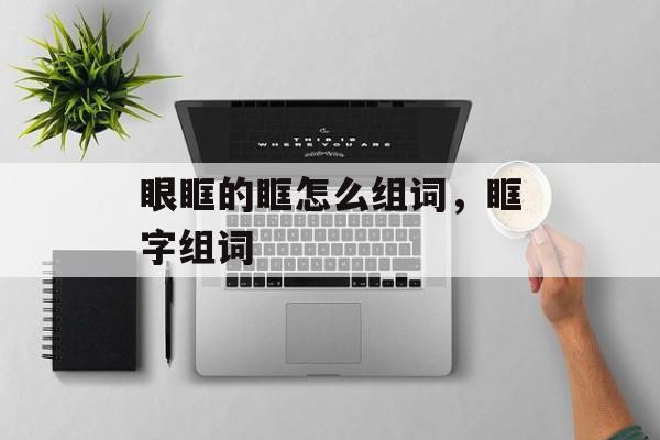 眼眶的眶怎么组词，眶字组词-第1张图片-居家生活