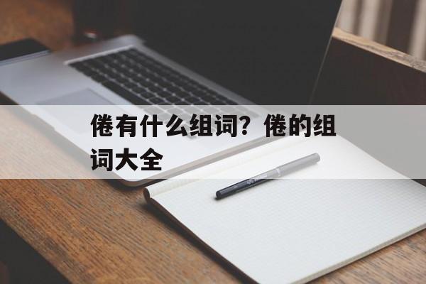 倦有什么组词？倦的组词大全-第1张图片-居家生活