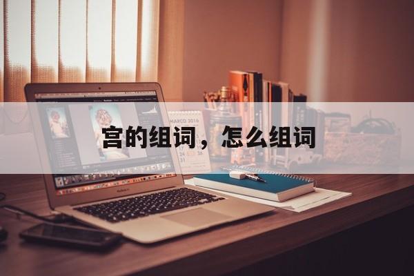 宫的组词，怎么组词-第1张图片-居家生活