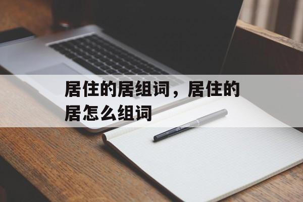 居住的居组词，居住的居怎么组词-第1张图片-居家生活