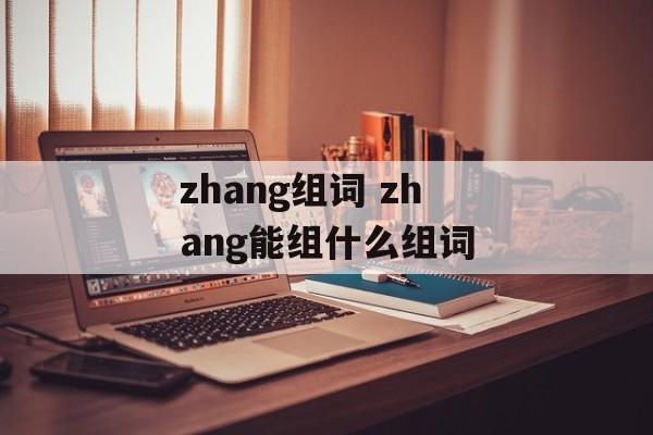 zhang组词 zhang能组什么组词-第1张图片-居家生活