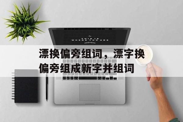 漂换偏旁组词，漂字换偏旁组成新字并组词-第1张图片-居家生活
