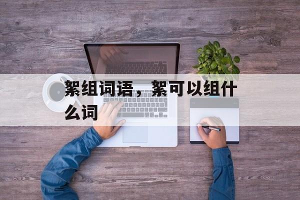 絮组词语，絮可以组什么词-第1张图片-居家生活