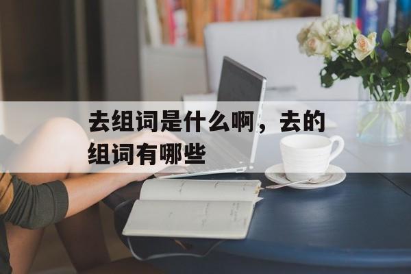 去组词是什么啊，去的组词有哪些-第1张图片-居家生活