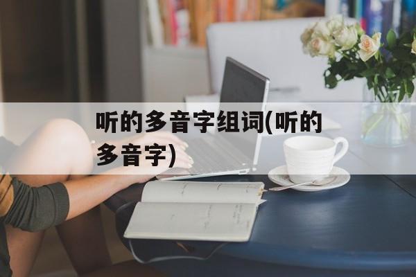 听的多音字组词(听的多音字)-第1张图片-居家生活