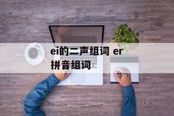 ei的二声组词 er拼音组词-第1张图片-居家生活
