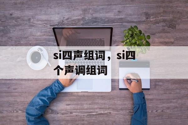 si四声组词，si四个声调组词-第1张图片-居家生活