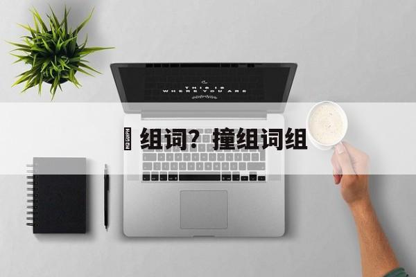 搕组词？撞组词组-第1张图片-居家生活