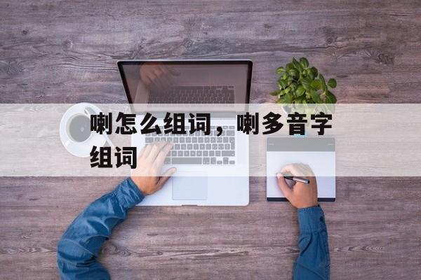 喇怎么组词，喇多音字组词-第1张图片-居家生活