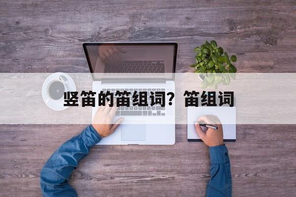 竖笛的笛组词？笛组词-第1张图片-居家生活