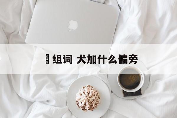 宊组词 犬加什么偏旁-第1张图片-居家生活