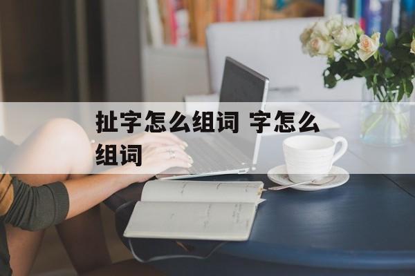 扯字怎么组词 字怎么组词-第1张图片-居家生活