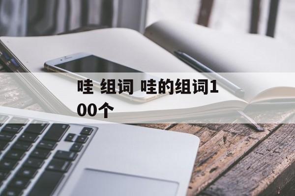 哇 组词 哇的组词100个-第1张图片-居家生活