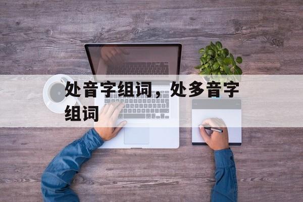 处音字组词，处多音字组词-第1张图片-居家生活