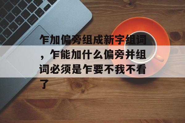 乍加偏旁组成新字组词，乍能加什么偏旁并组词必须是乍要不我不看了-第1张图片-居家生活