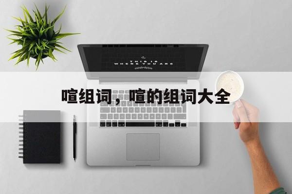 喧组词，喧的组词大全-第1张图片-居家生活