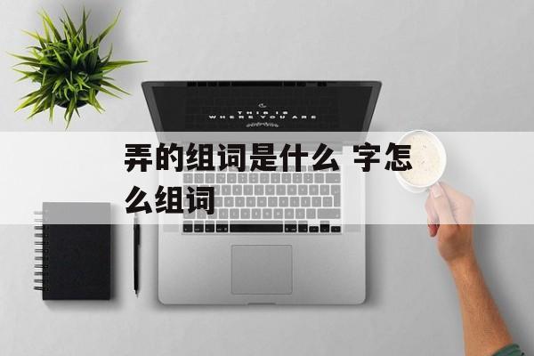 弄的组词是什么 字怎么组词-第1张图片-居家生活