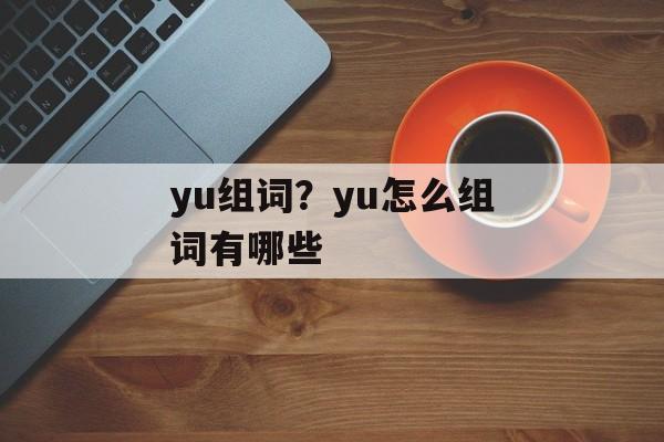 yu组词？yu怎么组词有哪些-第1张图片-居家生活