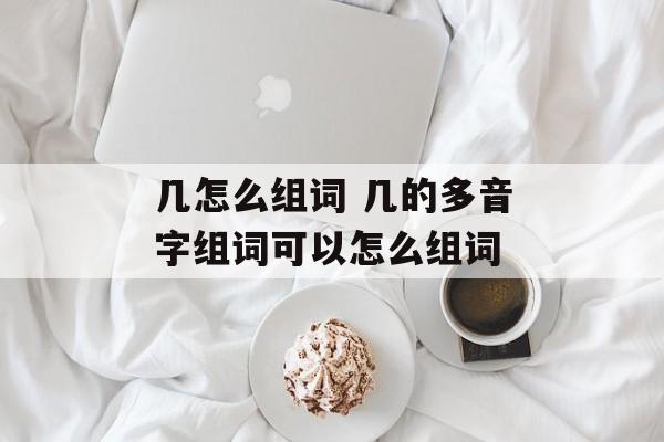 几怎么组词 几的多音字组词可以怎么组词-第1张图片-居家生活