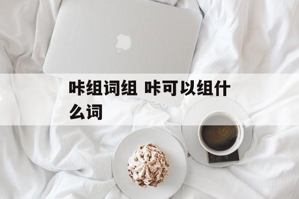 咔组词组 咔可以组什么词-第1张图片-居家生活