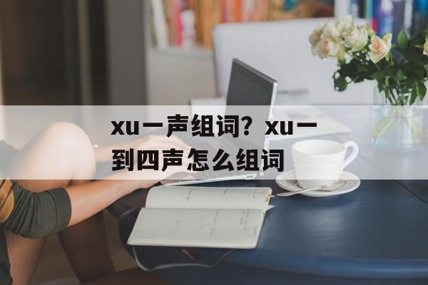 xu一声组词？xu一到四声怎么组词-第1张图片-居家生活