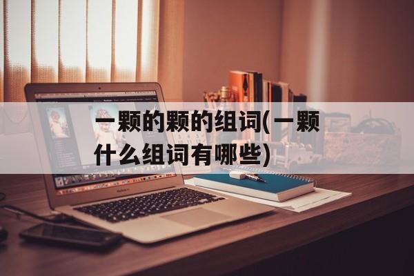 一颗的颗的组词(一颗什么组词有哪些)-第1张图片-居家生活