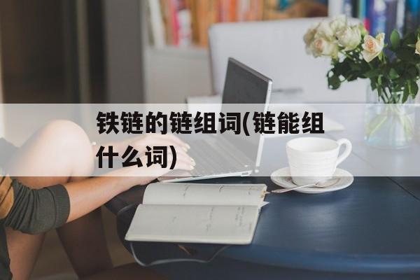 铁链的链组词(链能组什么词)-第1张图片-居家生活