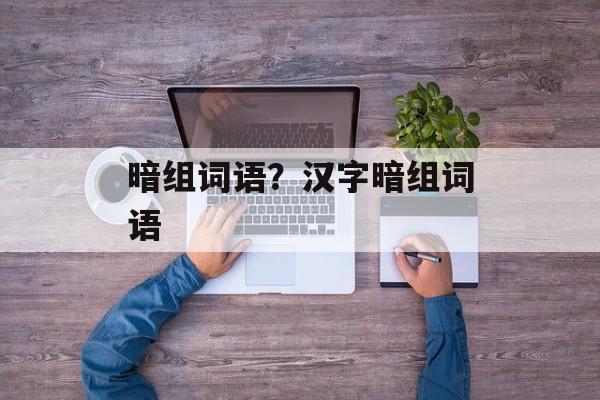 暗组词语？汉字暗组词语-第1张图片-居家生活