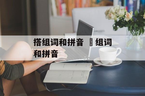 搭组词和拼音 撘组词和拼音-第1张图片-居家生活