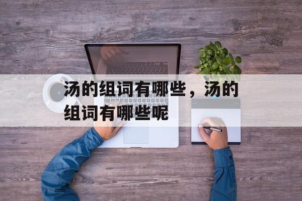 汤的组词有哪些，汤的组词有哪些呢-第1张图片-居家生活