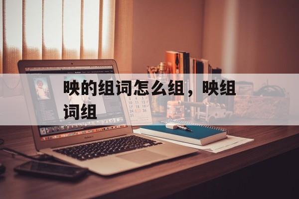映的组词怎么组，映组词组-第1张图片-居家生活