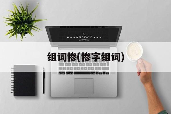 组词惨(惨字组词)-第1张图片-居家生活