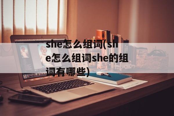 she怎么组词(she怎么组词she的组词有哪些)-第1张图片-居家生活