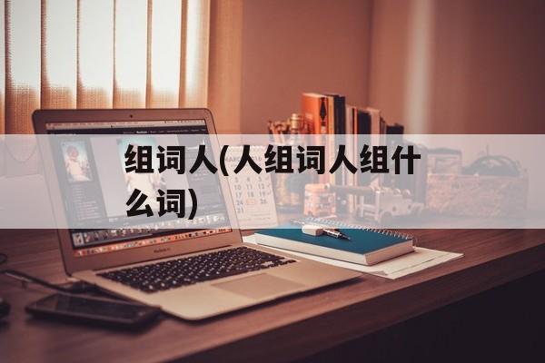 组词人(人组词人组什么词)-第1张图片-居家生活