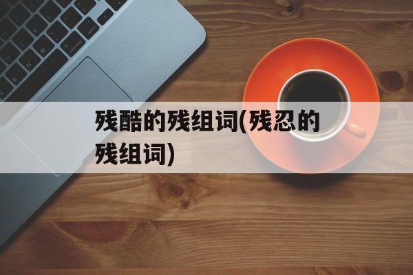 残酷的残组词(残忍的残组词)-第1张图片-居家生活