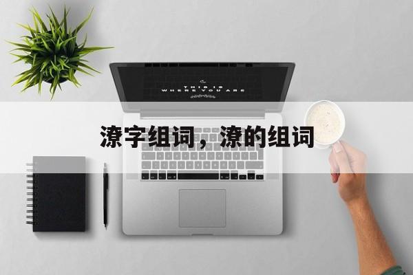 潦字组词，潦的组词-第1张图片-居家生活