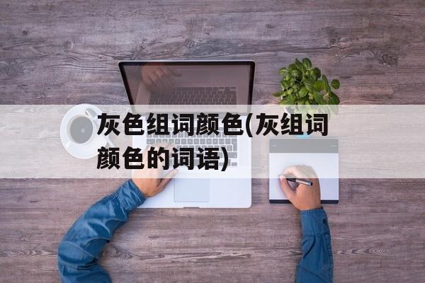 灰色组词颜色(灰组词颜色的词语)-第1张图片-居家生活