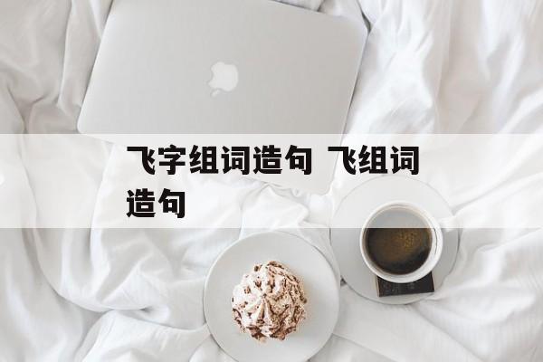 飞字组词造句 飞组词造句-第1张图片-居家生活