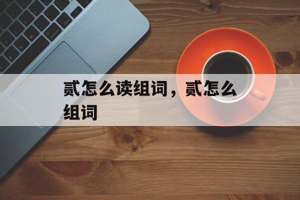 贰怎么读组词，贰怎么组词-第1张图片-居家生活
