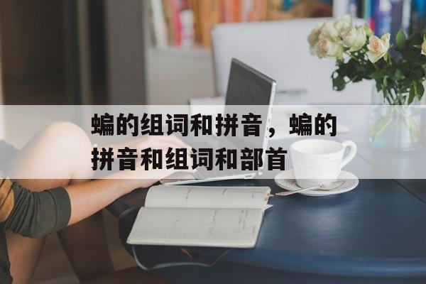 蝙的组词和拼音，蝙的拼音和组词和部首-第1张图片-居家生活