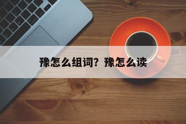 豫怎么组词？豫怎么读-第1张图片-居家生活